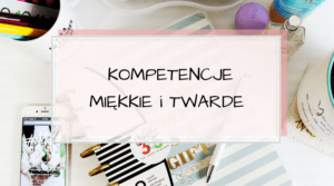 Kompetencje miękkie i twarde. Czym są? Rozpoznaj różnice