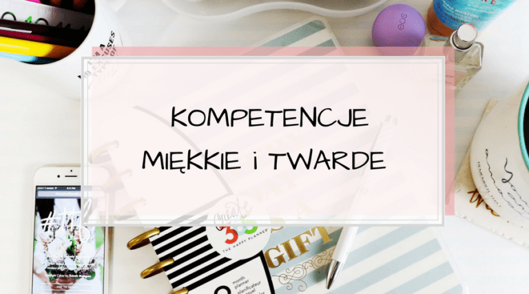 Kompetencje miękkie i twarde. Czym są? Rozpoznaj różnice