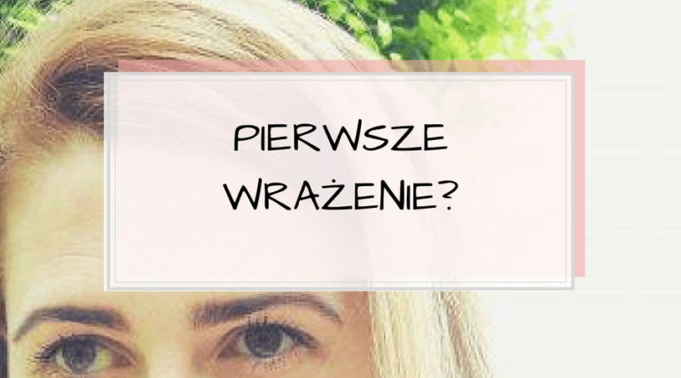 Jakie wywarłam na Tobie pierwsze wrażenie?