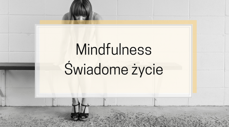 Mindfulness. Co to? Uważność. Świadome życie. Po co?