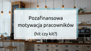 Pozafinansowa motywacja pracowników - hit czy kit?