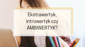 Ekstrawertyk, introwertyk czy ambiwertyk – kim jesteś?
