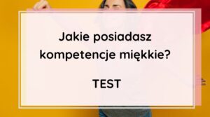 Jakie posiadasz kompetencje miękkie? TEST