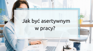 Jak być asertywnym w pracy? Jak odmówić szefowi i współpracownikom?