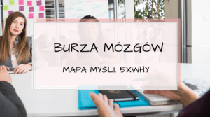 Jak przeprowadzić burzę mózgów? Plus techniki: Mapa myśli, 5xWHY