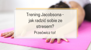 Trening Jacobsona, czyli jak radzić sobie ze stresem? Przećwicz to!