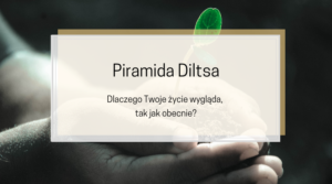 Piramida Diltsa – dlaczego Twoje życie wygląda, tak jak obecnie?