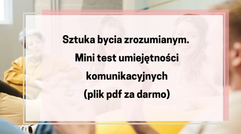 Sztuka bycia zrozumianym. Mini test umiejętności komunikacyjnych