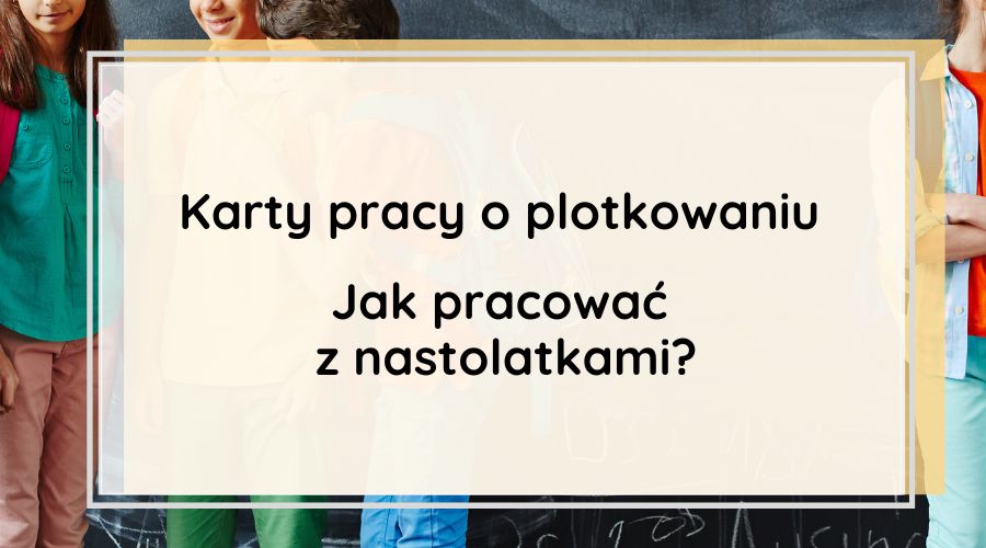 Karty pracy o plotkowaniu. Jak pracować z nastolatkami?